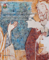 L oratorio di Sant Urbano in Pianzano di Godega e i suoi affreschi del Duecento. Ediz. illustrata
