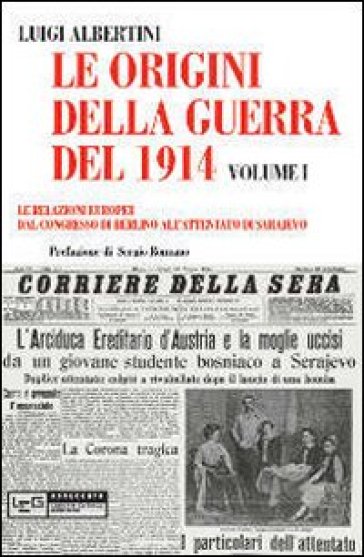 Le origini della guerra del 1914. 1: Le relazioni europee dal Congresso di Berlino all'attentato di Sarajevo - Luigi Albertini
