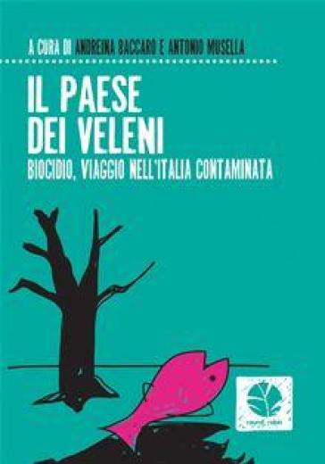 Il paese dei veleni. Biocidio, viaggio nell'Italia contaminata - Andreina Baccaro - Antonio Musella