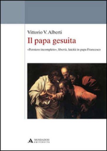 Il papa gesuita. «Pensiero incompleto», libertà, laicità in papa Francesco - Vittorio V. Alberti