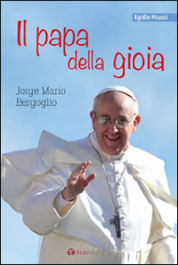 Il papa della gioia. Jorge Mario Bergoglio - Egidio Picucci