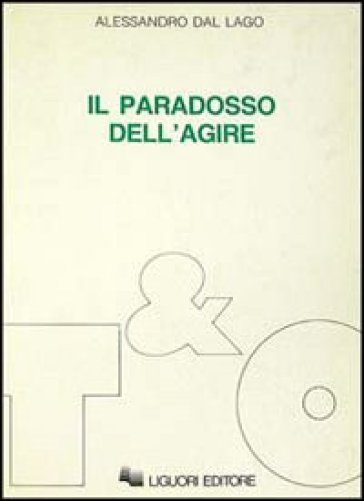 Il paradosso dell'agire. Studi su etica, politica, secolarizzazione - Alessandro Dal Lago