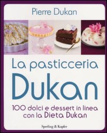 La pasticceria Dukan. 100 dolci e dessert in linea con la dieta Dukan - Pierre Dukan
