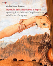 La pittura del Quattrocento a Napoli 1400-1458. Da Ladislao d Angiò-Durazzo ad Alfonso d Aragona. Ediz. illustrata