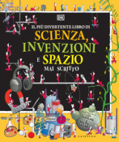 Il più divertente libro di scienza, invenzioni e spazio mai scritto. Ediz. a colori