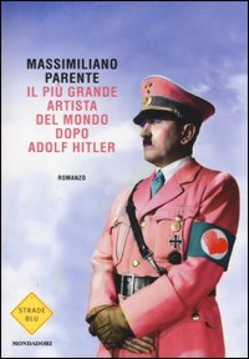 Il più grande artista del mondo dopo Adolf Hitler - Massimiliano Parente