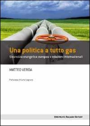 Una politica a tutto gas. Sicurezza energetica europea e relazioni internazionali - Matteo Verda