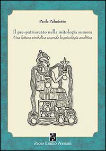 Il pre-patriarcato nella mitologia sumera. Una lettura simbolica secondo la psicologia analitica - Paola Palmiotto