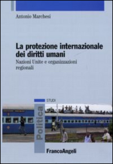 La protezione internazionale dei diritti umani. Nazioni Unite e organizzazioni regionali - Antonio Marchesi