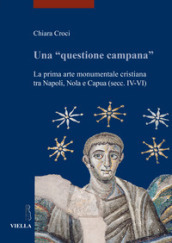 Una «questione campana». La prima arte monumentale cristiana tra Napoli, Nola e Capua (sec. IV-VI)