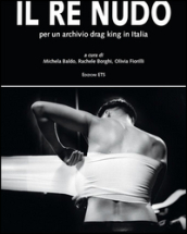 Il re nudo. Per un archivio drag king in Italia. Ediz. illustrata