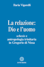 La relazione: Dio e l uomo. Schesis e antropologia trinitaria in Gregorio di Nissa