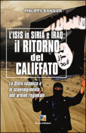 Il ritorno del Califfato. L ISIS in Siria ed Iraq. Lo stato islamico e lo sconvolgimento dell ordine regionale