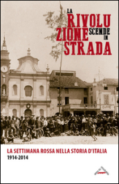 La rivoluzione scende in strada. La settimana rossa nella storia d Italia 1914-2014