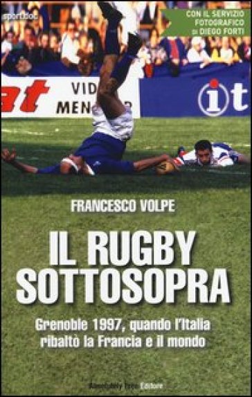 Il rugby sottosopra. Grenoble 1997, quando l'Italia ribaltò la Francia e il mondo - Francesco Volpe