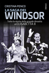 La saga dei Windsor. Tutta la storia della grande dinastia di Elisabetta II