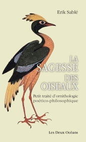 La sagesse des oiseaux - Petit traité d ornithologie poético-philosophique