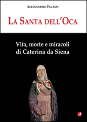 La santa dell Oca. Vita, morte e miracoli di Caterina da Siena