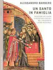 Un santo in famiglia. Vocazione religiosa e resistenze sociali nell agiografia latina medievale