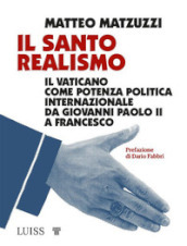 Il santo realismo. Il Vaticano come potenza politica internazionale da Giovanni Paolo II a Francesco