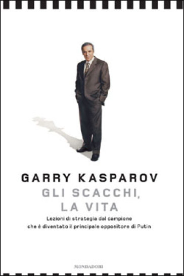 Gli scacchi, la vita. Lezione di strategia dal campione che è diventato il principale oppositore di Putin - Garry Kasparov