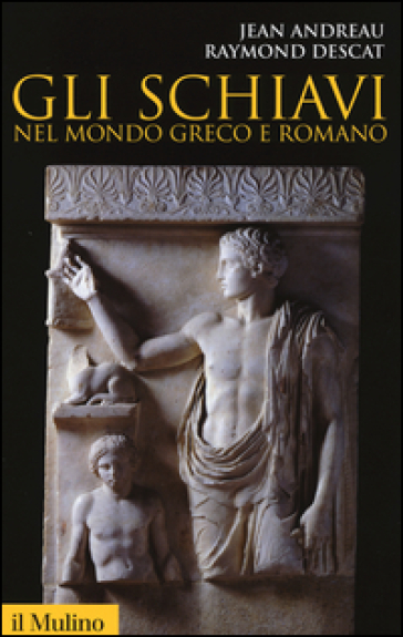 Gli schiavi nel mondo greco e romano - Jean Andreau - Raymond Descat