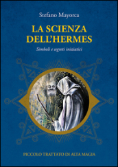 La scienza dell Hermes. Simboli e segreti iniziatici. Piccolo trattato di Alta Magia