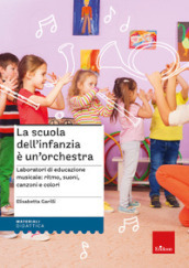 La scuola dell infanzia è un orchestra. Laboratori di educazione musicale: ritmo, suoni, canzoni e colori. Con QR Code. Con espansione online