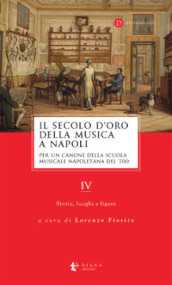 Il secolo d oro della musica a Napoli. Per un canone della Scuola musicale napoletana del  700. 4: Storia, luoghi e figure