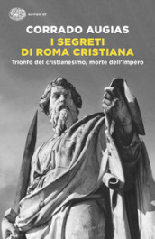 I segreti di Roma cristiana. Trionfo del cristianesimo, morte dell Impero