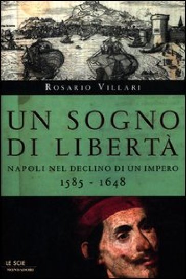 Un sogno di libertà. Napoli nel declino di un impero. 1585-1648 - Rosario Villari