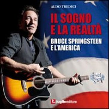 Il sogno e la realtà. Bruce Springsteen e l'America - Aldo Tredici