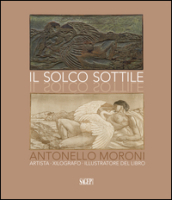 Il solco sottile. Antonello Moroni, artista, xilografo, illustratore del libro