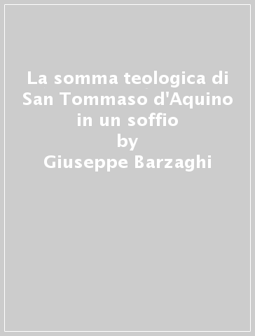 La somma teologica di San Tommaso d'Aquino in un soffio - Giuseppe Barzaghi