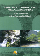 Le sorgenti, il territorio, l arte nella valle dell Aniene. La vita e la cultura delle antiche civiltà del Lazio