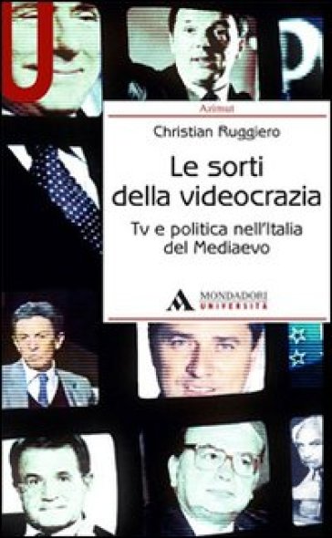 Le sorti della videocrazia. Tv e politica nell'Italia del Mediaevo - Christian Ruggiero