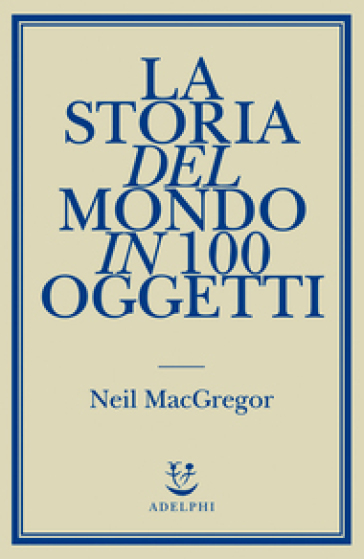 La storia del mondo in 100 oggetti - Neil MacGregor