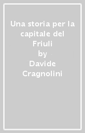 Una storia per la capitale del Friuli