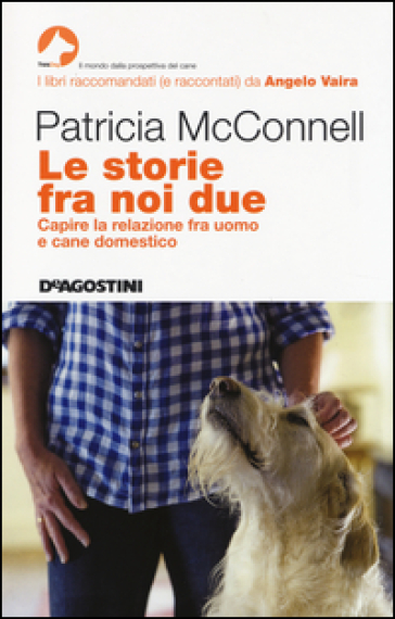 Le storie fra noi due. Capire la relazione fra uomo e cane domestico - Patricia B. McConnell