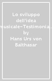 Lo sviluppo dell idea musicale-Testimonianza per Mozart-Anti-Prometeo. Il musicale nell estetica teologica di Hans Urs von Balthasar