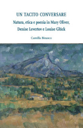 Un tacito conversare. Natura, etica e poesia in Mary Oliver, Denise Levertov e Louise Gluck