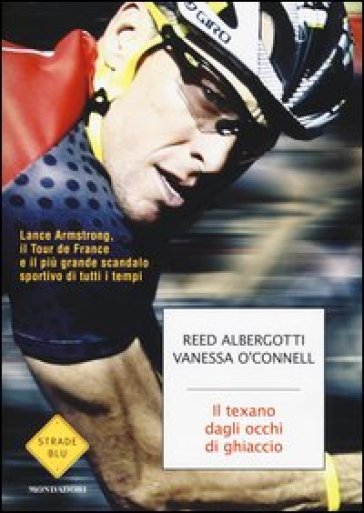 Il texano dagli occhi di ghiaccio. Lance Armstrong, il Tour de France e il più grande scandalo sportivo di tutti i tempi - Reed Albergotti - Vanessa O