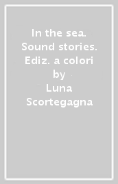 In the sea. Sound stories. Ediz. a colori