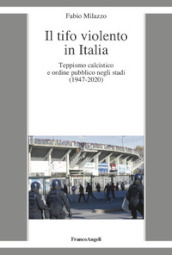 Il tifo violento in Italia. Teppismo calcistico e ordine pubblico negli stadi (1947-2020)