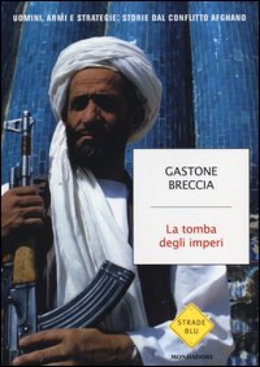 La tomba degli imperi. Uomini, armi e strategie: storie dal conflitto afghano - Gastone Breccia