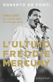 L ultimo Freddie Mercury. 1986-1991: gli ultimi anni di vita del mito