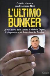L ultimo bunker. La vera storia della cattura di Michele Zagaria, il più potente e più feroce boss dei Casalesi