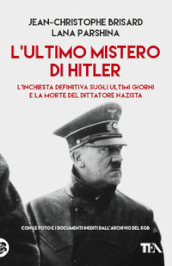 L ultimo mistero di Hitler. L inchiesta definitiva sugli ultimi giorni e la morte del dittatore nazista