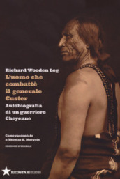L uomo che combatté il generale Custer. Autobiografia di un guerriero Cheyenne. Come raccontato a Thomas B. Marquis. Ediz. integrale
