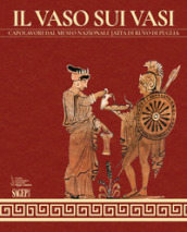Il vaso sui vasi. Capolavori dal Museo Nazionale Jatta di Ruvo di Puglia. Ediz. illustrata